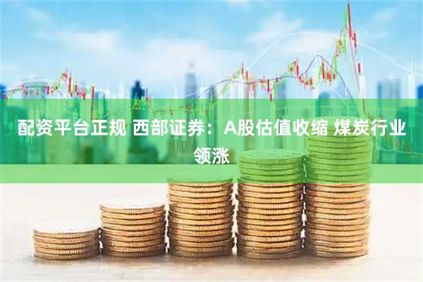 配资平台正规 西部证券：A股估值收缩 煤炭行业领涨